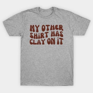 My Other Shirt Has Clay on It, Pottery Ceramics T-Shirt